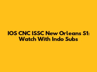 IOS CNC ISSC New Orleans S1: Watch With Indo Subs