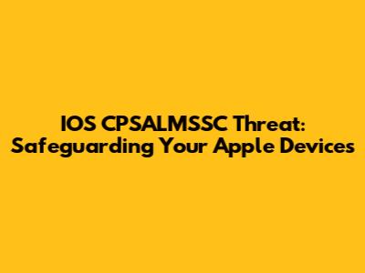 IOS CPSALMSSC Threat: Safeguarding Your Apple Devices
