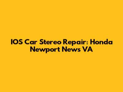 IOS Car Stereo Repair: Honda Newport News VA