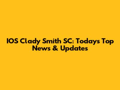 IOS Clady Smith SC: Today's Top News & Updates