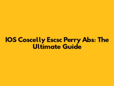 IOS Coscelly Escsc Perry Abs: The Ultimate Guide