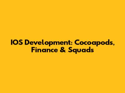 IOS Development: Cocoapods, Finance & Squads