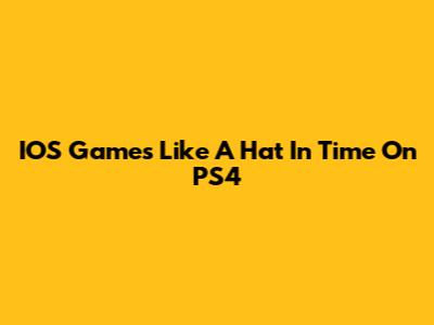IOS Games Like A Hat In Time On PS4