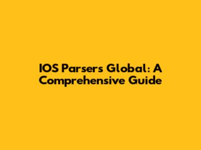IOS Parsers Global: A Comprehensive Guide