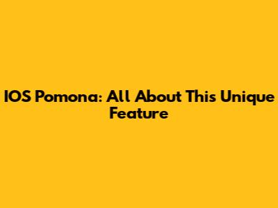 IOS Pomona: All About This Unique Feature