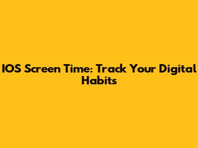 IOS Screen Time: Track Your Digital Habits
