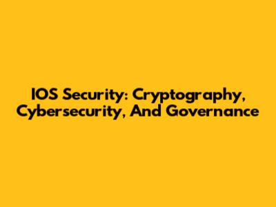 IOS Security: Cryptography, Cybersecurity, And Governance