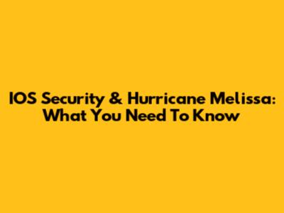 IOS Security & Hurricane Melissa: What You Need To Know