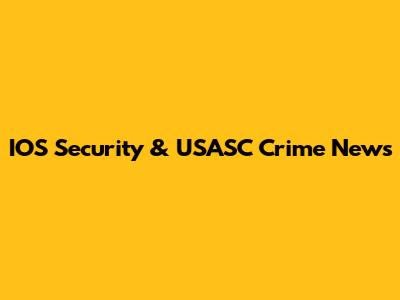 IOS Security & USASC Crime News
