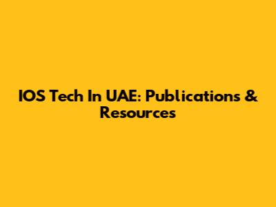 IOS Tech In UAE: Publications & Resources