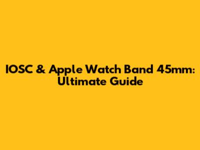 IOSC & Apple Watch Band 45mm: Ultimate Guide