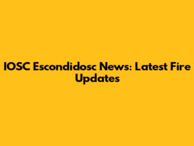 IOSC Escondidosc News: Latest Fire Updates