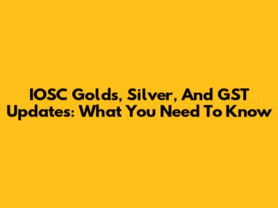 IOSC Golds, Silver, And GST Updates: What You Need To Know
