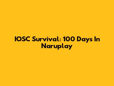 IOSC Survival: 100 Days In Naruplay