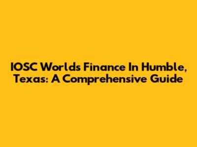 IOSC World's Finance In Humble, Texas: A Comprehensive Guide