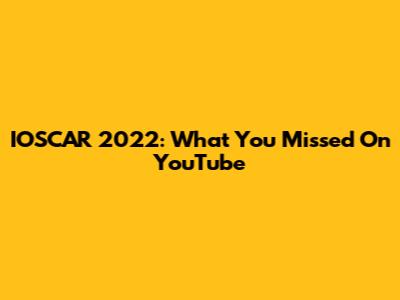 IOSCAR 2022: What You Missed On YouTube