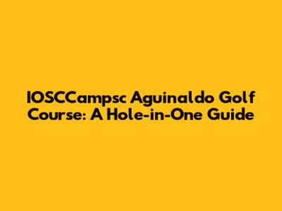 IOSCCampsc Aguinaldo Golf Course: A Hole-in-One Guide