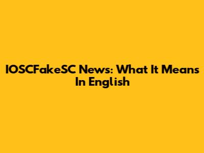 IOSCFakeSC News: What It Means In English