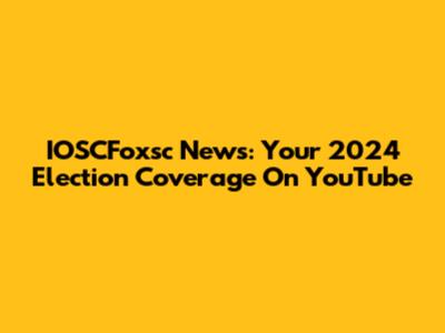 IOSCFoxsc News: Your 2024 Election Coverage On YouTube