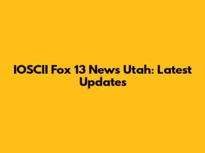 IOSCII Fox 13 News Utah: Latest Updates
