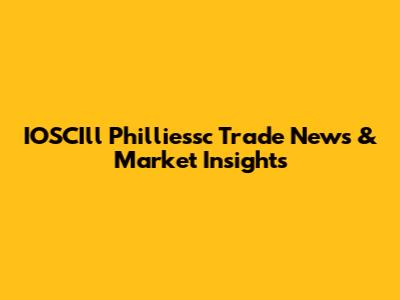 IOSCIll Philliessc Trade News & Market Insights