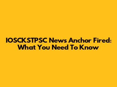 IOSCKSTPSC News Anchor Fired: What You Need To Know