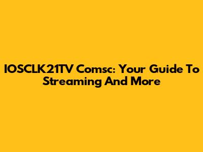 IOSCLK21TV Comsc: Your Guide To Streaming And More
