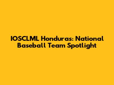 IOSCLML Honduras: National Baseball Team Spotlight