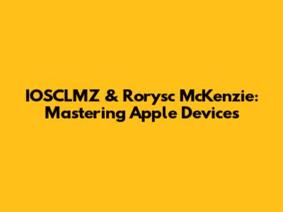 IOSCLMZ & Rorysc McKenzie: Mastering Apple Devices