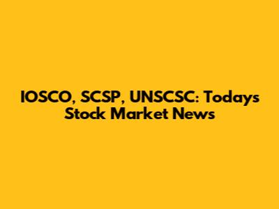IOSCO, SCSP, UNSCSC: Today's Stock Market News