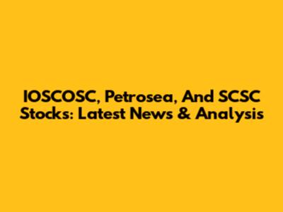 IOSCOSC, Petrosea, And SCSC Stocks: Latest News & Analysis