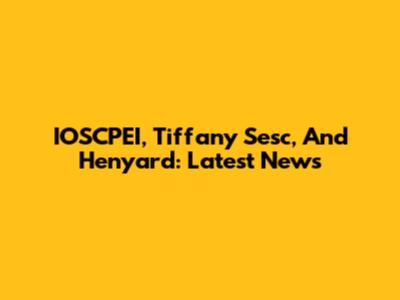 IOSCPEI, Tiffany Sesc, And Henyard: Latest News