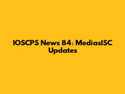 IOSCPS News 84: MediasISC Updates