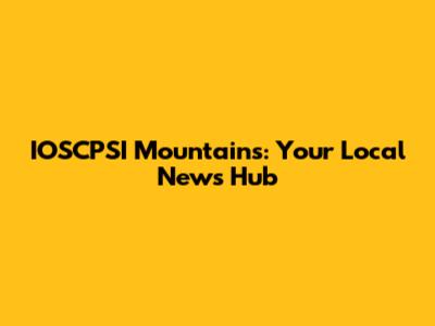 IOSCPSI Mountains: Your Local News Hub