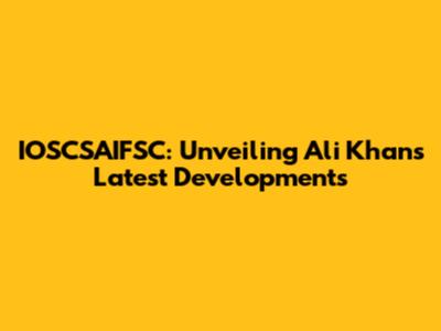 IOSCSAIFSC: Unveiling Ali Khan's Latest Developments