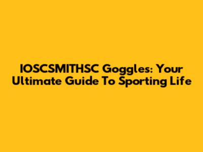 IOSCSMITHSC Goggles: Your Ultimate Guide To Sporting Life