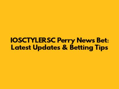 IOSCTYLERSC Perry News Bet: Latest Updates & Betting Tips