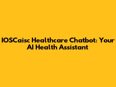 IOSCaisc Healthcare Chatbot: Your AI Health Assistant