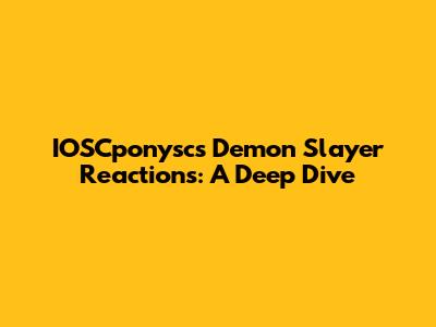 IOSCponysc's Demon Slayer Reactions: A Deep Dive