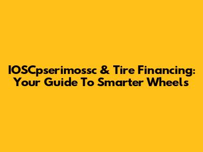 IOSCpserimossc & Tire Financing: Your Guide To Smarter Wheels