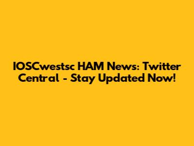 IOSCwestsc HAM News: Twitter Central - Stay Updated Now!