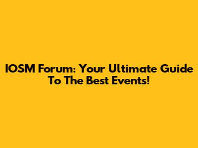 IOSM Forum: Your Ultimate Guide To The Best Events!