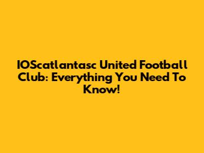 IOScatlantasc United Football Club: Everything You Need To Know!