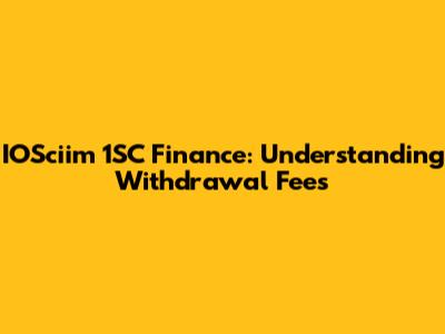 IOSciim 1SC Finance: Understanding Withdrawal Fees