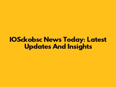 IOSckobsc News Today: Latest Updates And Insights