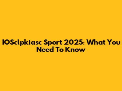IOSclpkiasc Sport 2025: What You Need To Know
