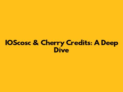 IOScosc & Cherry Credits: A Deep Dive