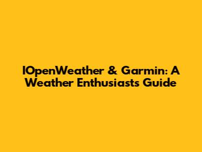 IOpenWeather & Garmin: A Weather Enthusiast's Guide