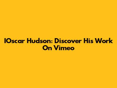 IOscar Hudson: Discover His Work On Vimeo