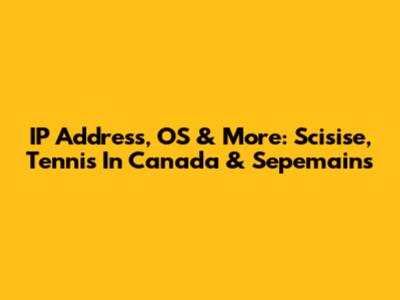 IP Address, OS & More: Scisise, Tennis In Canada & Sepemains